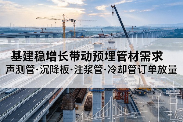 金台基建稳增长带动预埋监测管材需求,声测管、沉降板、注浆管订单持续放量